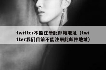twitter不能注册此邮箱地址（twitter我们目前不能注册此邮件地址）