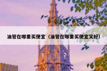 油管在哪里买便宜（油管在哪里买便宜又好）