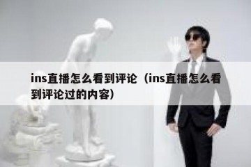ins直播怎么看到评论（ins直播怎么看到评论过的内容）