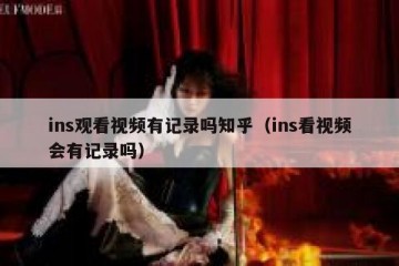 ins观看视频有记录吗知乎（ins看视频会有记录吗）
