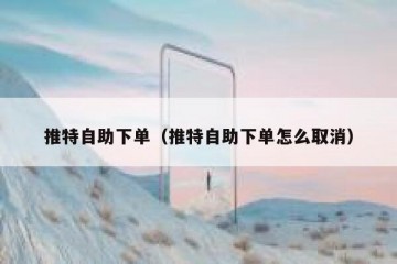 推特自助下单（推特自助下单怎么取消）
