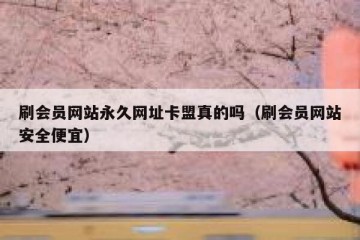 刷会员网站永久网址卡盟真的吗（刷会员网站安全便宜）
