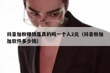 抖音加粉赚钱是真的吗一个人2元（抖音粉加加软件多少钱）