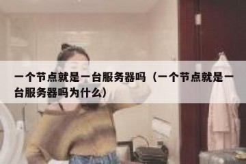 一个节点就是一台服务器吗（一个节点就是一台服务器吗为什么）