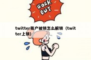 twitter账户被锁怎么解锁（twitter上锁）