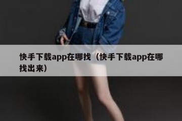 快手下载app在哪找（快手下载app在哪找出来）