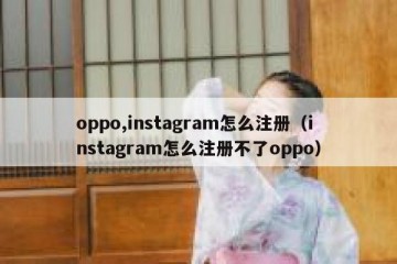 oppo,instagram怎么注册（instagram怎么注册不了oppo）