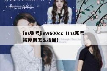 ins账号jiew600cc（Ins账号被停用怎么找回）