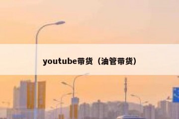 youtube带货（油管带货）