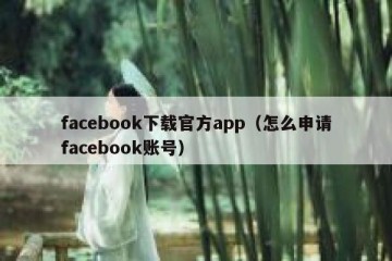facebook下载官方app（怎么申请facebook账号）