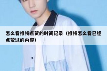 怎么看推特点赞的时间记录（推特怎么看已经点赞过的内容）