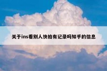 关于ins看别人快拍有记录吗知乎的信息