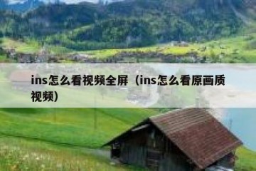ins怎么看视频全屏（ins怎么看原画质视频）