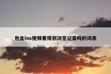 包含ins视频看得到浏览记录吗的词条