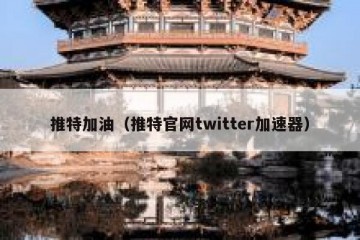 推特加油（推特官网twitter加速器）