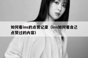 如何看ins的点赞记录（ins如何看自己点赞过的内容）