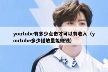 youtube有多少点击才可以有收入（youtube多少播放量能赚钱）