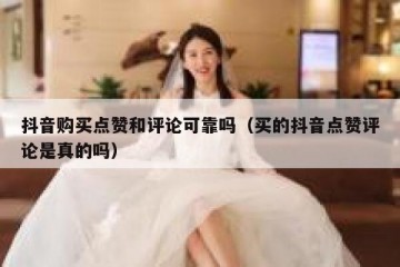 抖音购买点赞和评论可靠吗（买的抖音点赞评论是真的吗）