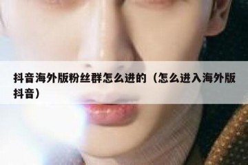 抖音海外版粉丝群怎么进的（怎么进入海外版抖音）