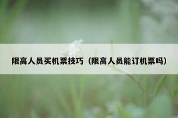 限高人员买机票技巧（限高人员能订机票吗）