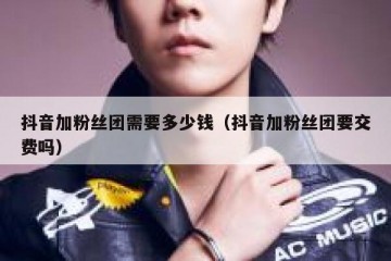 抖音加粉丝团需要多少钱（抖音加粉丝团要交费吗）