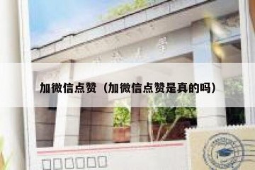 加微信点赞（加微信点赞是真的吗）