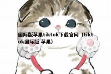 国际版苹果tiktok下载官网（tiktok国际版 苹果）