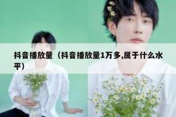 抖音播放量（抖音播放量1万多,属于什么水平）