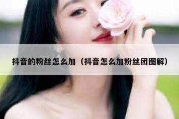 抖音的粉丝怎么加（抖音怎么加粉丝团图解）