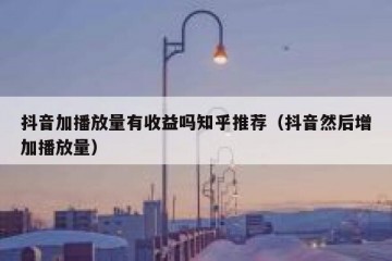 抖音加播放量有收益吗知乎推荐（抖音然后增加播放量）