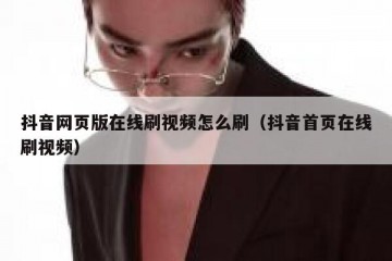 抖音网页版在线刷视频怎么刷（抖音首页在线刷视频）