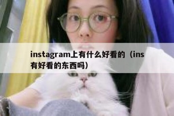 instagram上有什么好看的（ins有好看的东西吗）