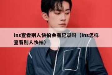ins查看别人快拍会有记录吗（ins怎样查看别人快拍）