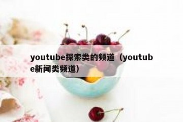 youtube探索类的频道（youtube新闻类频道）