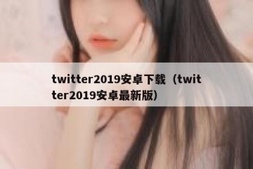 twitter2019安卓下载（twitter2019安卓最新版）