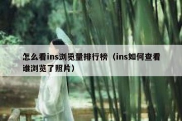 怎么看ins浏览量排行榜（ins如何查看谁浏览了照片）