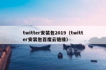 twitter安装包2019（twitter安装包百度云链接）