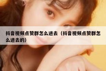 抖音视频点赞群怎么进去（抖音视频点赞群怎么进去的）