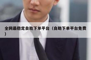 全网最稳定自助下单平台（自助下单平台免费）