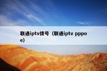 联通iptv拨号（联通iptv pppoe）
