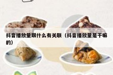 抖音播放量跟什么有关联（抖音播放量是干嘛的）