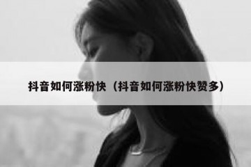抖音如何涨粉快（抖音如何涨粉快赞多）