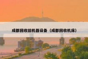 成都回收旧机器设备（成都回收机床）
