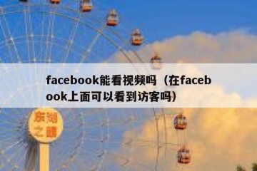 facebook能看视频吗（在facebook上面可以看到访客吗）
