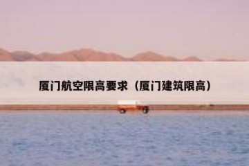 厦门航空限高要求（厦门建筑限高）