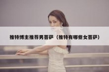 推特博主推荐男菩萨（推特有哪些女菩萨）