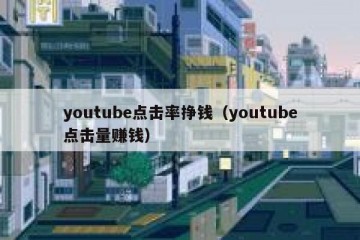 youtube点击率挣钱（youtube点击量赚钱）