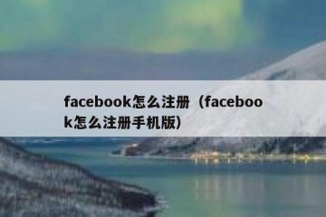 facebook怎么注册（facebook怎么注册手机版）