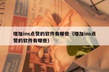 增加ins点赞的软件有哪些（增加ins点赞的软件有哪些）
