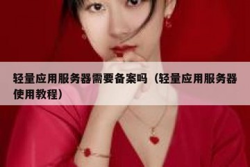 轻量应用服务器需要备案吗（轻量应用服务器使用教程）